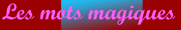 Les mots magiques, c'est magique!